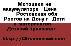 Мотоцикл на аккумуляторе › Цена ­ 2 400 - Ростовская обл., Ростов-на-Дону г. Дети и материнство » Детский транспорт   